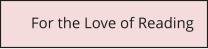 For the Love of Reading